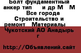 Болт фундаментный анкер тип 1.1 и др М20-М50 - Все города Строительство и ремонт » Материалы   . Чукотский АО,Анадырь г.